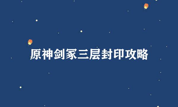 原神剑冢三层封印攻略