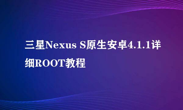三星Nexus S原生安卓4.1.1详细ROOT教程