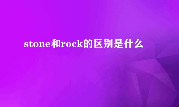 stone和rock的区别是什么
