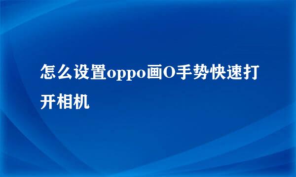 怎么设置oppo画O手势快速打开相机