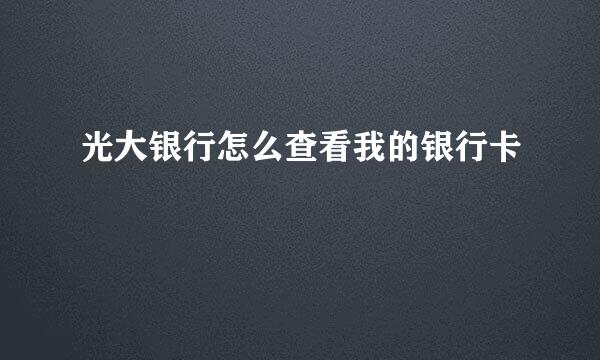 光大银行怎么查看我的银行卡