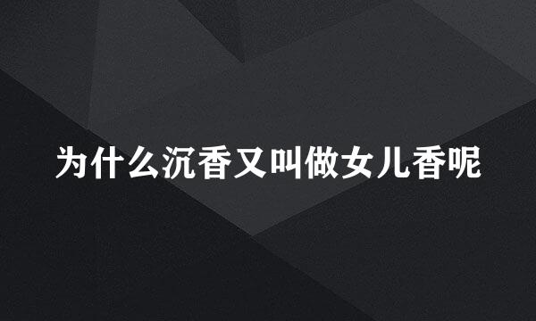 为什么沉香又叫做女儿香呢
