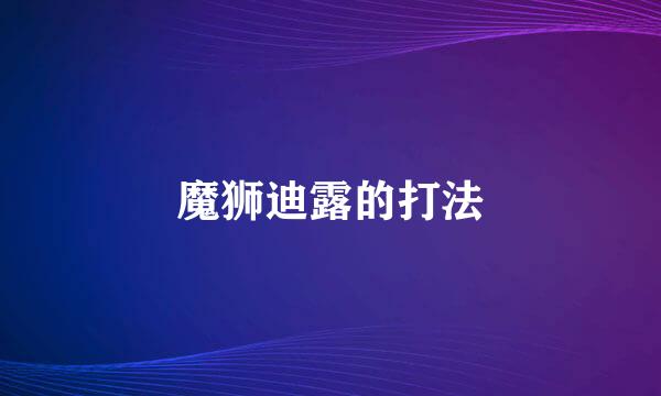 魔狮迪露的打法