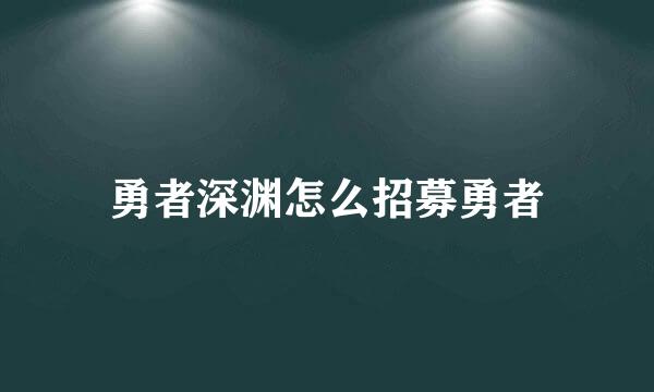 勇者深渊怎么招募勇者