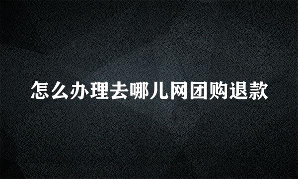 怎么办理去哪儿网团购退款