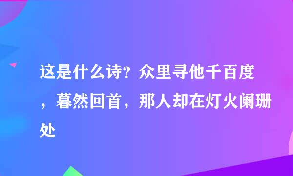 这是什么诗？众里寻他千百度，暮然回首，那人却在灯火阑珊处