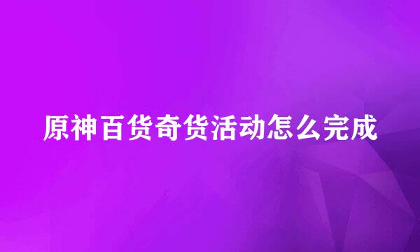 原神百货奇货活动怎么完成