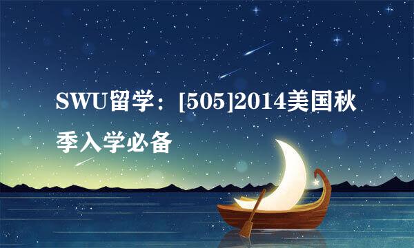 SWU留学：[505]2014美国秋季入学必备