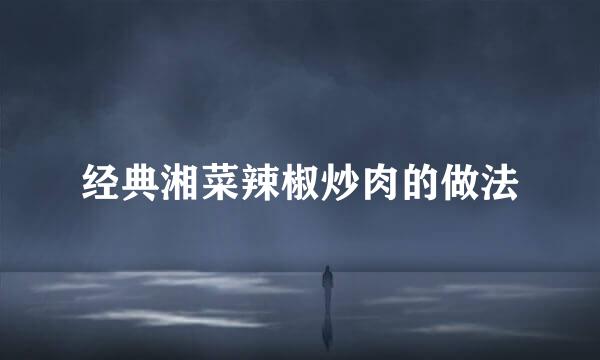 经典湘菜辣椒炒肉的做法
