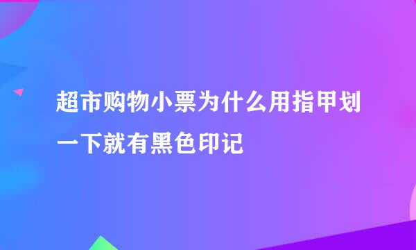 超市购物小票为什么用指甲划一下就有黑色印记