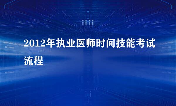 2012年执业医师时间技能考试流程