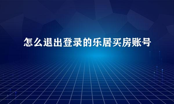 怎么退出登录的乐居买房账号