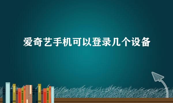 爱奇艺手机可以登录几个设备