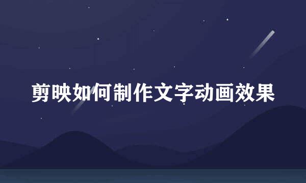 剪映如何制作文字动画效果