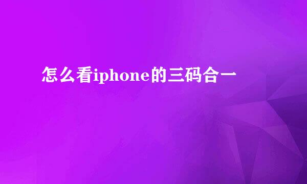 怎么看iphone的三码合一