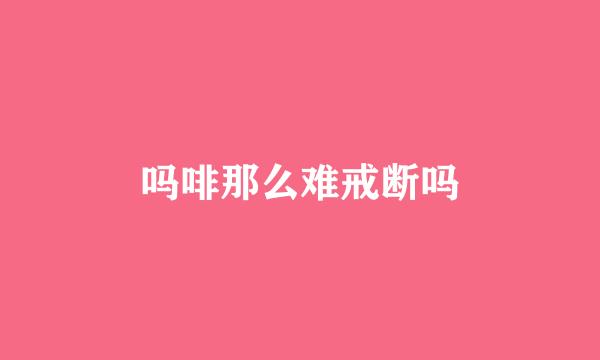 吗啡那么难戒断吗