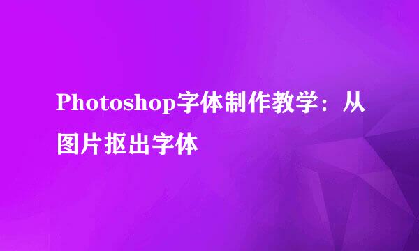 Photoshop字体制作教学：从图片抠出字体