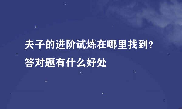夫子的进阶试炼在哪里找到？答对题有什么好处