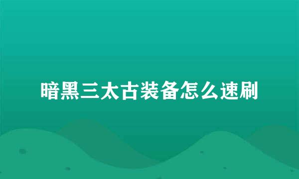 暗黑三太古装备怎么速刷