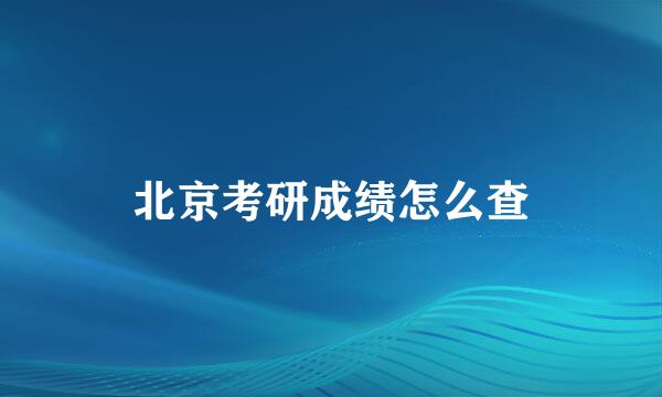 北京考研成绩怎么查