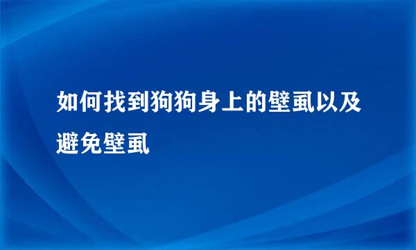如何找到狗狗身上的壁虱以及避免壁虱