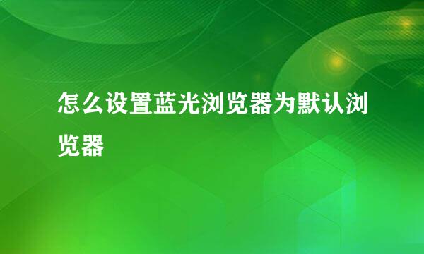 怎么设置蓝光浏览器为默认浏览器