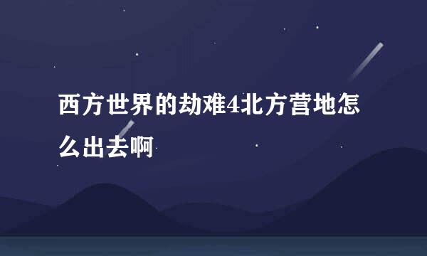 西方世界的劫难4北方营地怎么出去啊