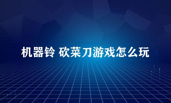 机器铃 砍菜刀游戏怎么玩
