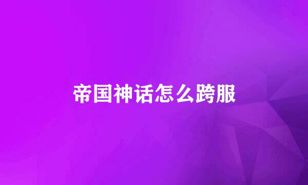 帝国神话怎么跨服