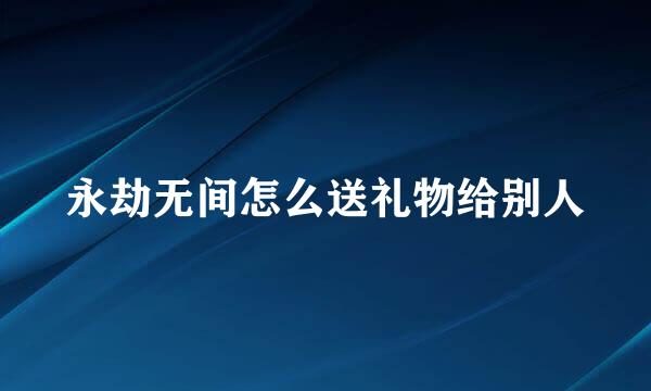 永劫无间怎么送礼物给别人