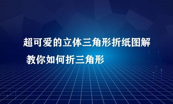 超可爱的立体三角形折纸图解 教你如何折三角形