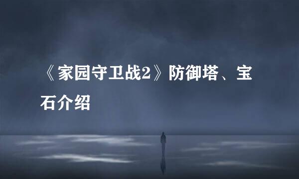 《家园守卫战2》防御塔、宝石介绍
