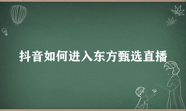 抖音如何进入东方甄选直播
