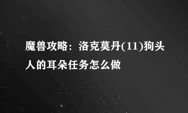 魔兽攻略：洛克莫丹(11)狗头人的耳朵任务怎么做