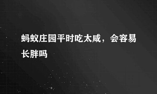 蚂蚁庄园平时吃太咸，会容易长胖吗
