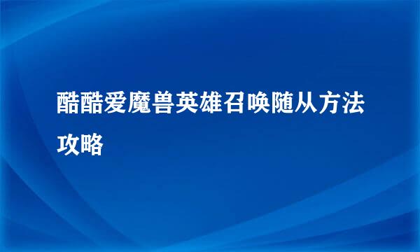 酷酷爱魔兽英雄召唤随从方法攻略