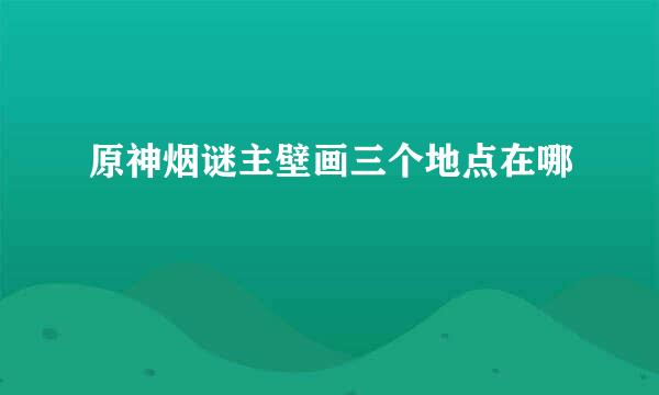 原神烟谜主壁画三个地点在哪