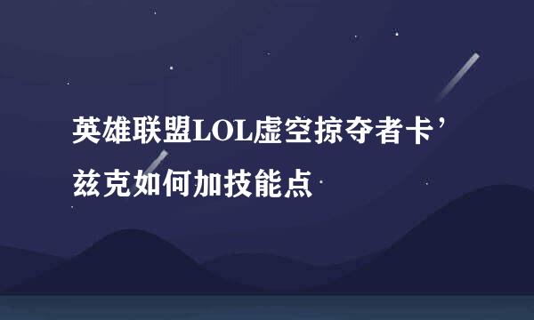 英雄联盟LOL虚空掠夺者卡’兹克如何加技能点