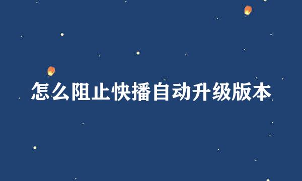 怎么阻止快播自动升级版本