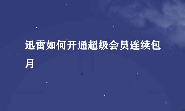 迅雷如何开通超级会员连续包月
