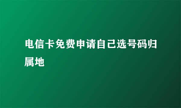 电信卡免费申请自己选号码归属地