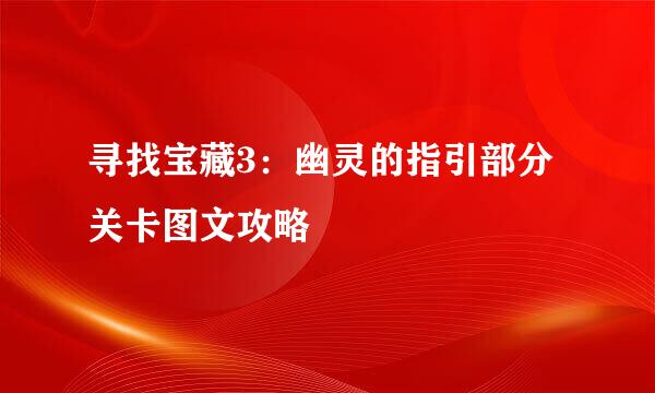 寻找宝藏3：幽灵的指引部分关卡图文攻略