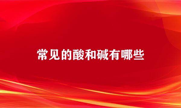 常见的酸和碱有哪些