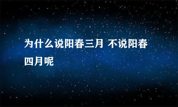 为什么说阳春三月 不说阳春四月呢