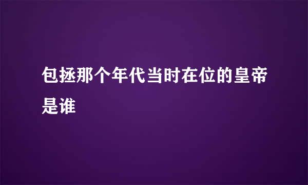 包拯那个年代当时在位的皇帝是谁