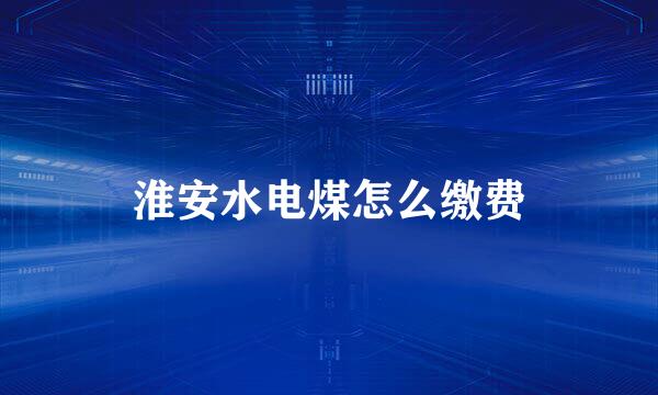 淮安水电煤怎么缴费