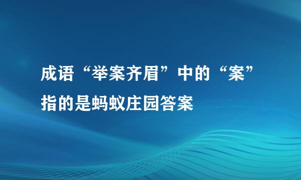 成语“举案齐眉”中的“案”指的是蚂蚁庄园答案
