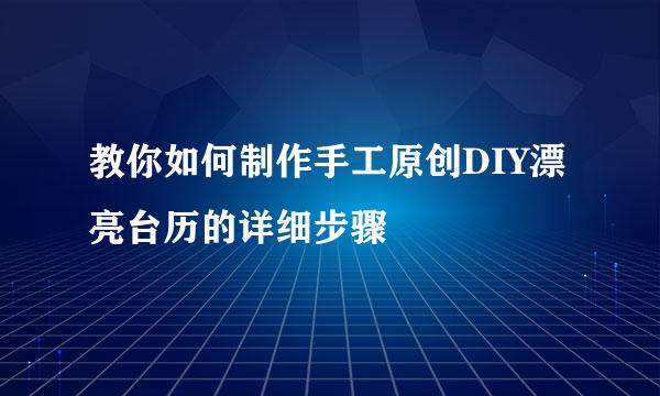 教你如何制作手工原创DIY漂亮台历的详细步骤