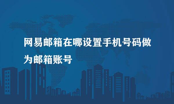 网易邮箱在哪设置手机号码做为邮箱账号