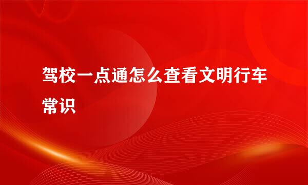 驾校一点通怎么查看文明行车常识